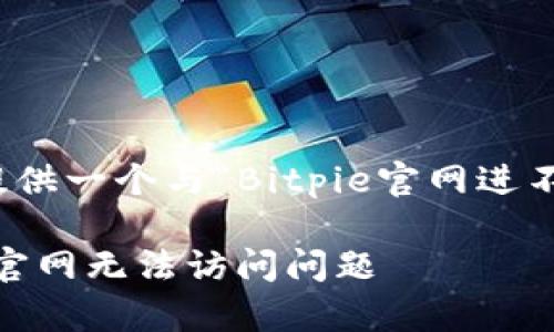 在这里，我为您提供一个与“Bitpie官网进不去”相关的内容。

如何解决Bitpie官网无法访问问题