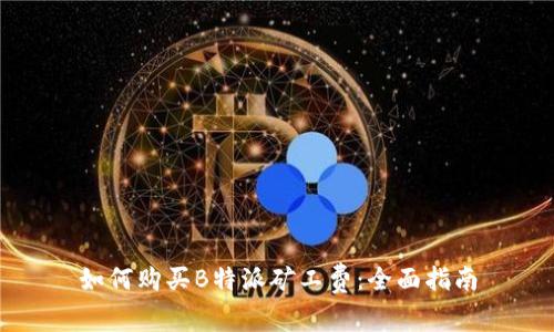 如何购买B特派矿工费：全面指南
