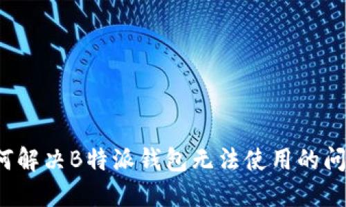 如何解决B特派钱包无法使用的问题？