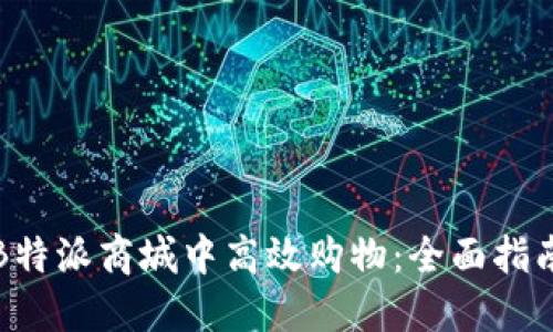 如何在B特派商城中高效购物：全面指南与技巧