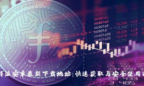 比特派安卓最新下载地址：快速获取与安全使用指南