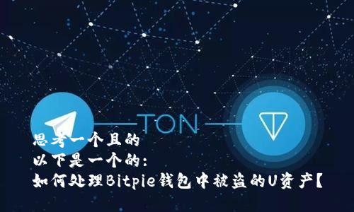 思考一个且的  
以下是一个的:  
如何处理Bitpie钱包中被盗的U资产？