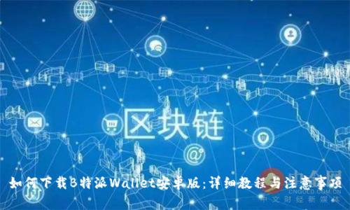 如何下载B特派Wallet安卓版：详细教程与注意事项
