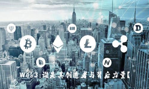 Web3：谁是其创造者与背后力量？