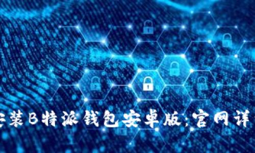 如何下载安装B特派钱包安卓版：官网详细步骤指南