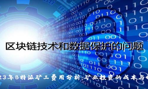 2023年B特派矿工费用分析：矿业投资的成本与回报