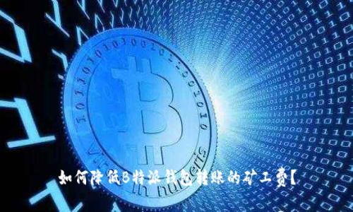 如何降低B特派钱包转账的矿工费？