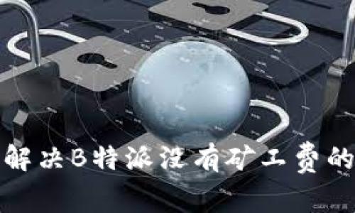 如何解决B特派没有矿工费的问题