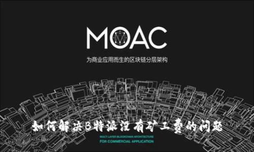如何解决B特派没有矿工费的问题