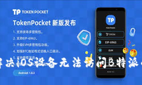 如何解决iOS设备无法访问B特派的问题
