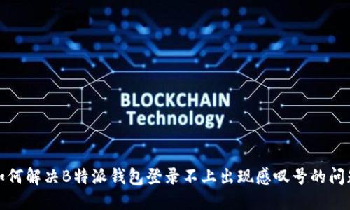 如何解决B特派钱包登录不上出现感叹号的问题