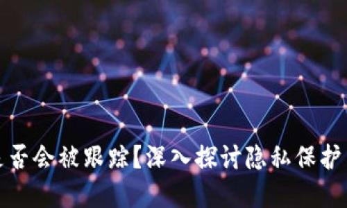 比特币钱包是否会被跟踪？深入探讨隐私保护与交易透明性