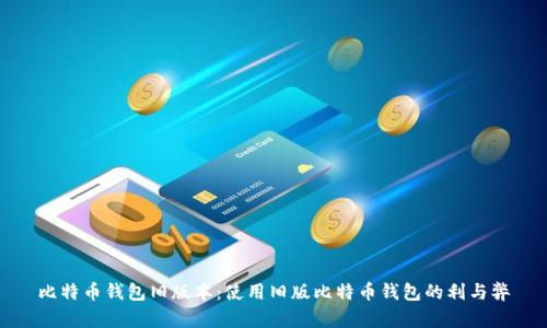 比特币钱包旧版本：使用旧版比特币钱包的利与弊