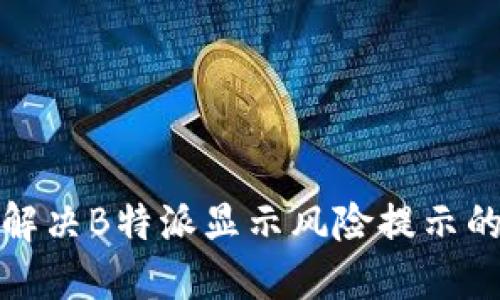 如何解决B特派显示风险提示的问题