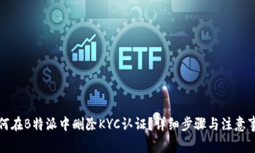 如何在B特派中删除KYC认证？详细步骤与注意事项