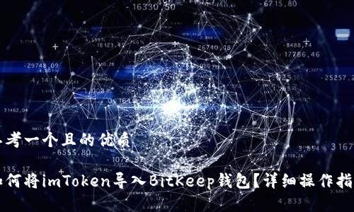 思考一个且的优质

如何将imToken导入BitKeep钱包？详细操作指南