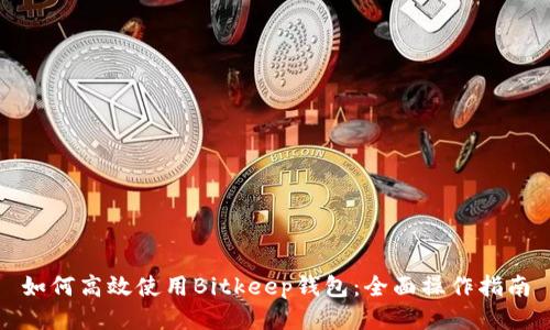 如何高效使用Bitkeep钱包：全面操作指南