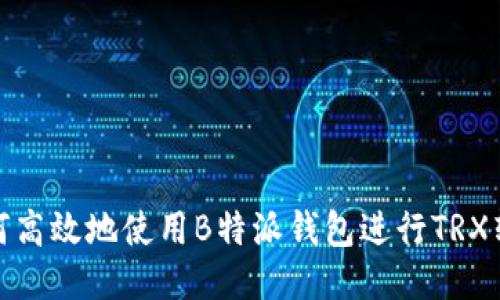 如何高效地使用B特派钱包进行TRX转账