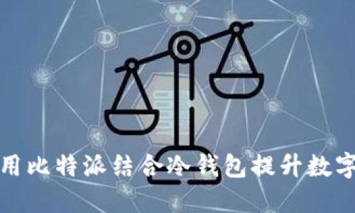 如何高效使用比特派结合冷钱包提升数字资产安全性