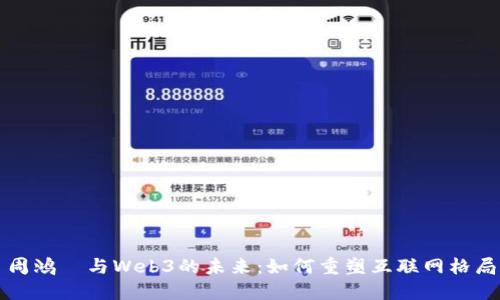 周鸿祎与Web3的未来：如何重塑互联网格局