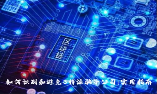 如何识别和避免B特派骗子公司：实用指南
