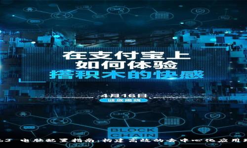 Web3 电脑配置指南：构建高效的去中心化应用环境