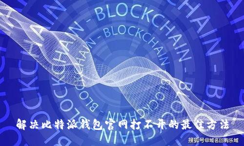 解决比特派钱包官网打不开的最佳方法
