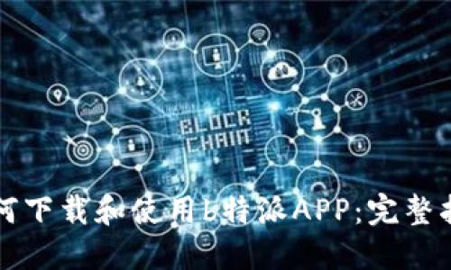 如何下载和使用b特派APP：完整指南
