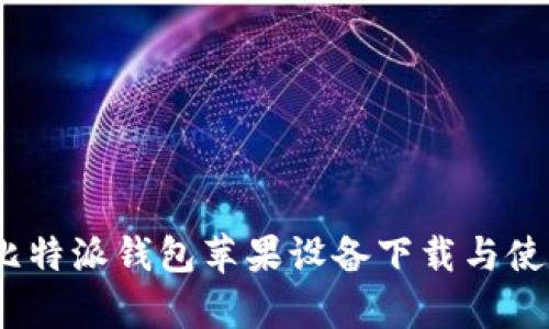 全面解析：比特派钱包苹果设备下载与使用详尽教程