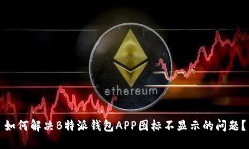 如何解决B特派钱包APP图标不显示的问题？