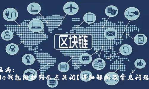  应该为: 
Bitpie钱包维护到几点关闭？详细解析及常见问题解答
