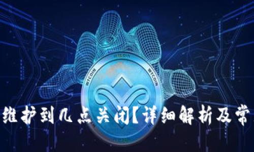  应该为: 
Bitpie钱包维护到几点关闭？详细解析及常见问题解答