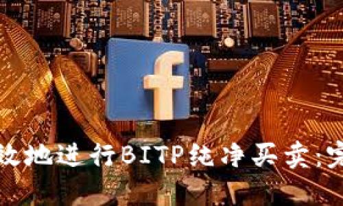 如何安全高效地进行BITP纯净买卖：完整步骤指南