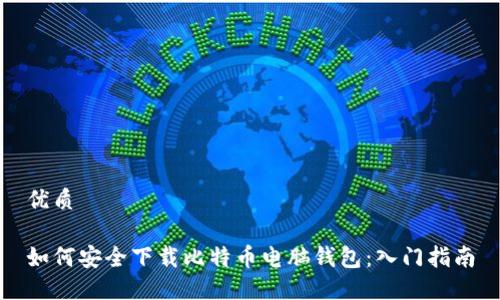 优质

如何安全下载比特币电脑钱包：入门指南