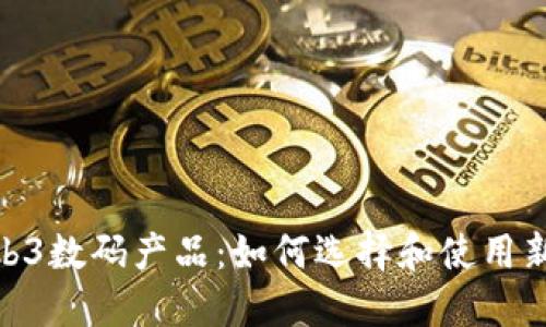 探索Web3数码产品：如何选择和使用新兴科技