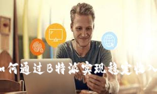 如何通过B特派实现稳定收入？
