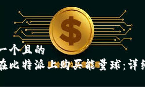 思考一个且的  
如何在比特派上购买能量球：详细指南