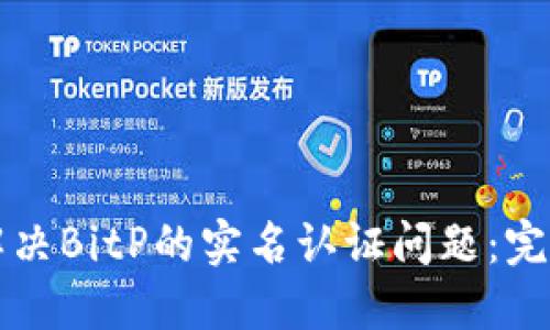 如何解决BitP的实名认证问题：完整指南