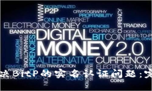 如何解决BitP的实名认证问题：完整指南