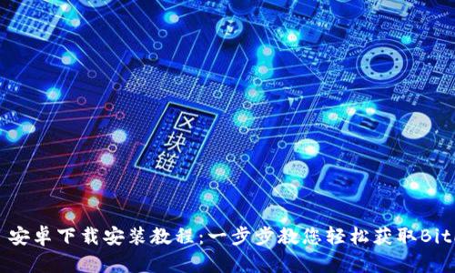 BitP 安卓下载安装教程：一步步教您轻松获取BitP应用