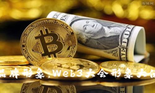 如何提升您的品牌形象：Web3大会形象大使的角色与影响