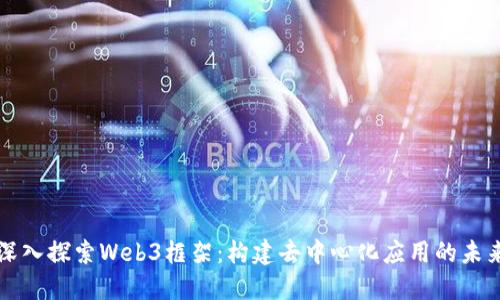 深入探索Web3框架：构建去中心化应用的未来