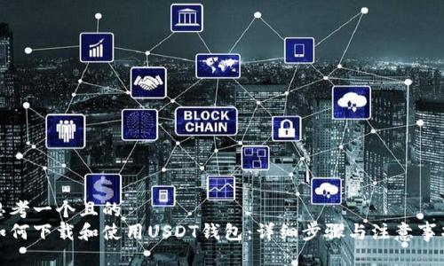 思考一个且的  
如何下载和使用USDT钱包：详细步骤与注意事项