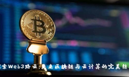 探索Web3路云：未来区块链与云计算的完美结合