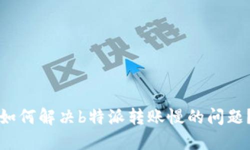 如何解决b特派转账慢的问题？