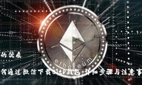 且的优质

如何通过微信下载BitP钱包：详细步骤与注意事项