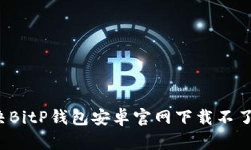 如何解决BitP钱包安卓官网下载不了的问题？