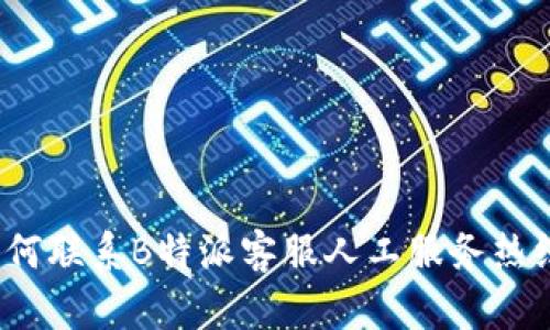 如何联系B特派客服人工服务热线？