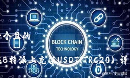 思考一个且的

如何在B特派上充值USDT(TRC20)：详细攻略