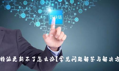 比特派更新不了怎么办？常见问题解答与解决方案